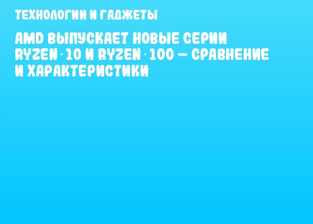 AMD выпускает новые серии Ryzen 10 и Ryzen 100 – сравнение и характеристики