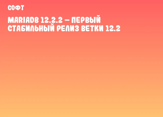 MariaDB 12.2.2 – первый стабильный релиз ветки 12.2 MariaDB 12.2.2 – первый стабильный релиз ветки 12.2