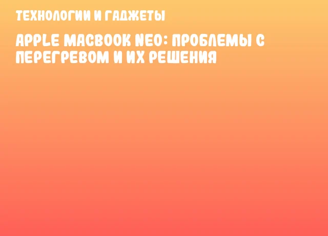 Apple MacBook Neo: Проблемы с перегревом и их решения