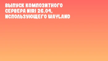 Выпуск композитного сервера Niri 26.04, использующего Wayland