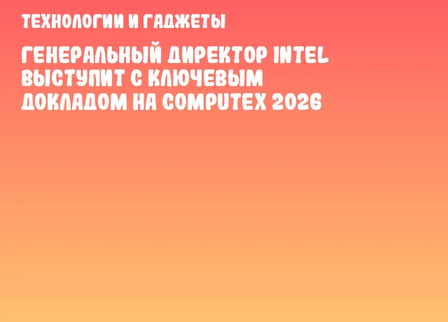 Генеральный директор Intel выступит с ключевым докладом на COMPUTEX 2026