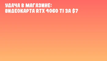 Удача в магазине: видеокарта RTX 4060 Ti за $7