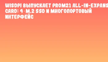 WisdPi выпускает PROM21 All-in-Expansion Card: 4 M.2 SSD и многопортовый интерфейс