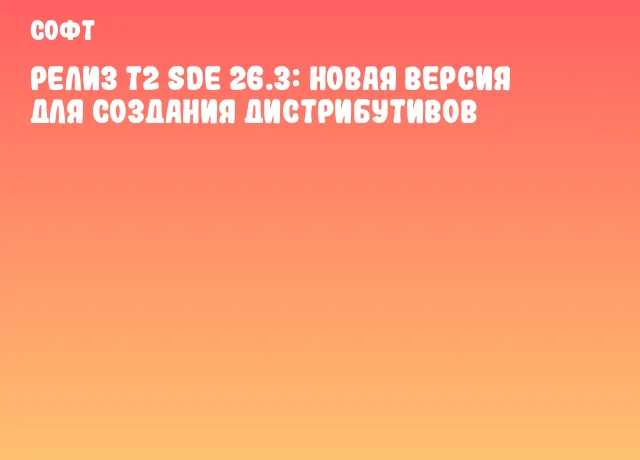 Релиз T2 SDE 26.3: новая версия для создания дистрибутивов