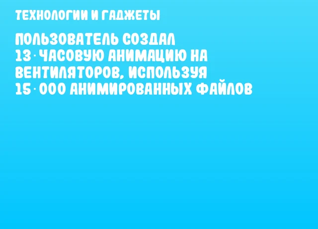 Пользователь создал 13‑часовую анимацию на вентиляторов, используя 15 000 анимированных файлов