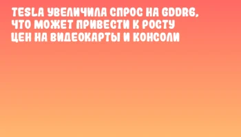 Tesla увеличила спрос на GDDR6, что может привести к росту цен на видеокарты и консоли