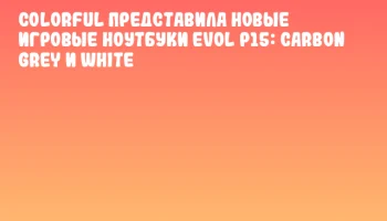 Colorful представила новые игровые ноутбуки EVOL P15: Carbon Grey и White Colorful представила новые игровые ноутбуки EVOL P15: Carbon Grey и White