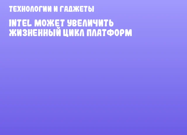 Intel может увеличить жизненный цикл платформ Intel может увеличить жизненный цикл платформ