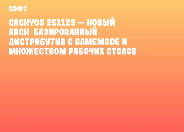 CachyOS 251129 — новый Arch‑базированный дистрибутив с GameMode и множеством рабочих столов