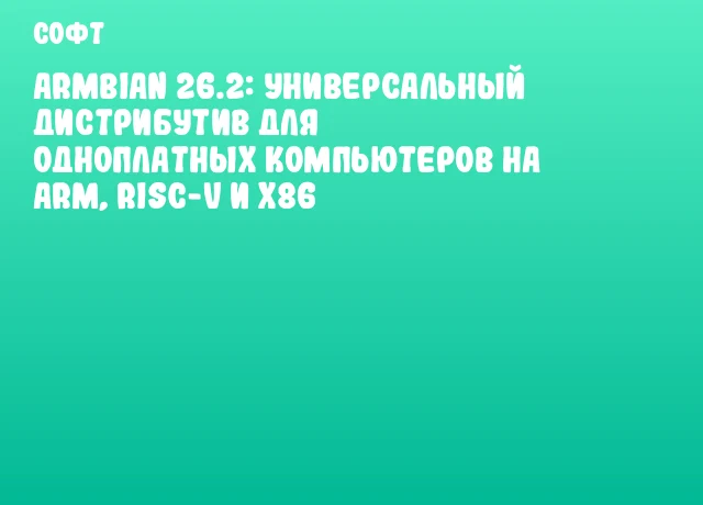 Armbian 26.2: Универсальный дистрибутив для одноплатных компьютеров на ARM, RISC-V и x86