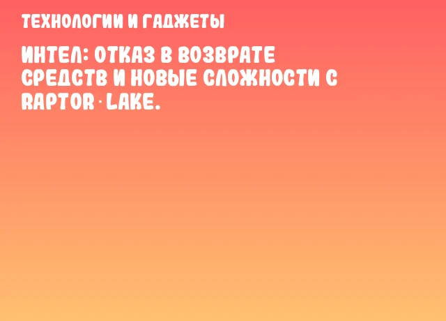 Интел: отказ в возврате средств и новые сложности с Raptor‑Lake. Интел: отказ в возврате средств и новые сложности с Raptor‑Lake.