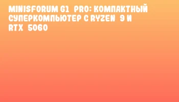 Minisforum G1 Pro: компактный суперкомпьютер с Ryzen 9 и RTX 5060
