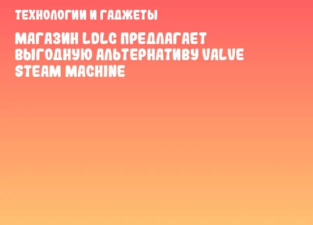 Магазин LDLC предлагает выгодную альтернативу Valve Steam Machine