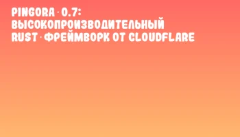 Pingora 0.7: высокопроизводительный Rust‑фреймворк от Cloudflare