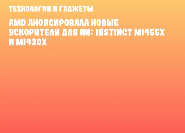 AMD анонсировала новые ускорители для ИИ: Instinct MI455X и MI430X