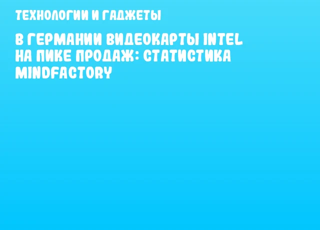 В Германии видеокарты Intel на пике продаж: статистика Mindfactory