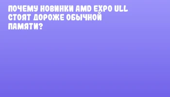 Почему новинки AMD EXPO ULL стоят дороже обычной памяти?