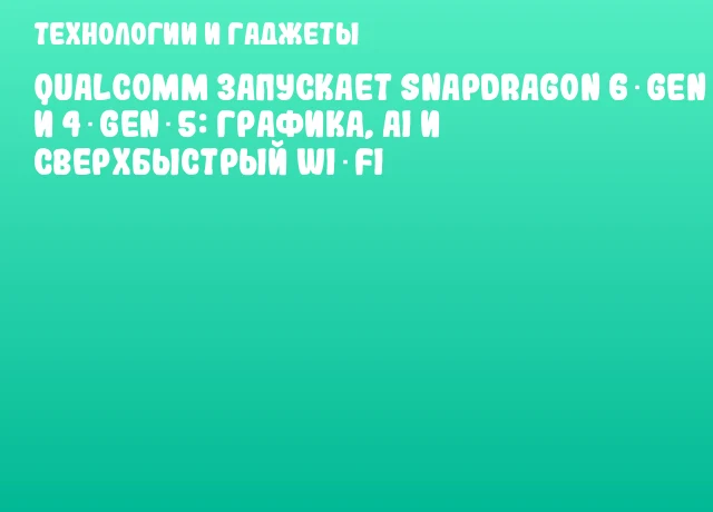 Qualcomm запускает Snapdragon 6 Gen 5 и 4 Gen 5: графика, AI и сверхбыстрый Wi‑Fi