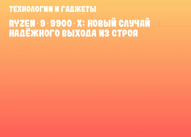 Ryzen 9 9900 X: новый случай надёжного выхода из строя Ryzen 9 9900 X: новый случай надёжного выхода из строя