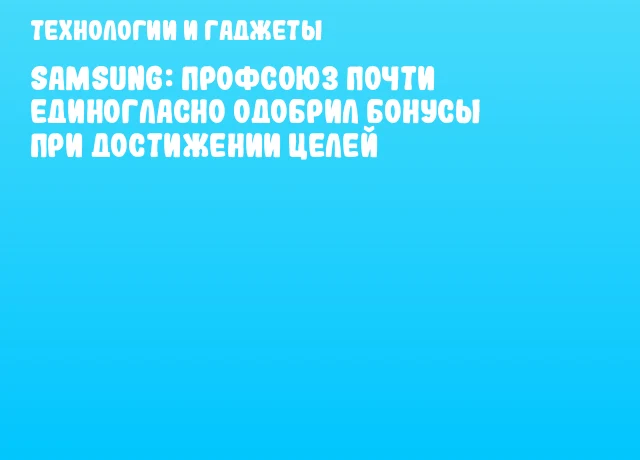 Samsung: Профсоюз почти единогласно одобрил бонусы при достижении целей