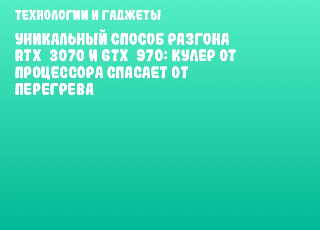 Уникальный способ разгона RTX 3070 и GTX 970: кулер от процессора спасает от перегрева Уникальный способ разгона RTX 3070 и GTX 970: кулер от процессора спасает от перегрева