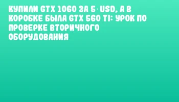 Купили GTX 1060 за 5 USD, а в коробке была GTX 560 Ti: урок по проверке вторичного оборудования