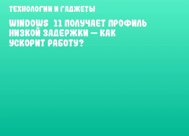 Windows&nbsp;11 получает профиль низкой задержки &mdash; как ускорит работу?