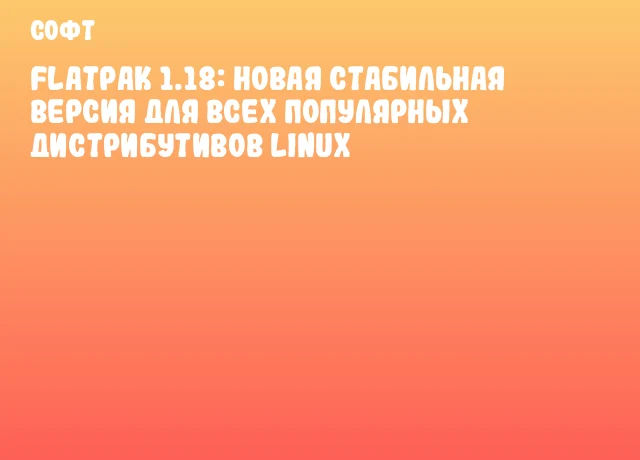 Flatpak 1.18: новая стабильная версия для всех популярных дистрибутивов Linux Flatpak 1.18: новая стабильная версия для всех популярных дистрибутивов Linux