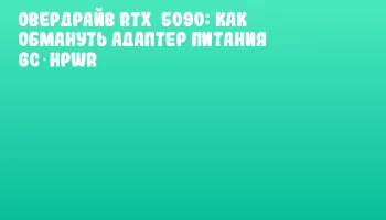 Овердрайв RTX 5090: как обмануть адаптер питания GC‑HPWR