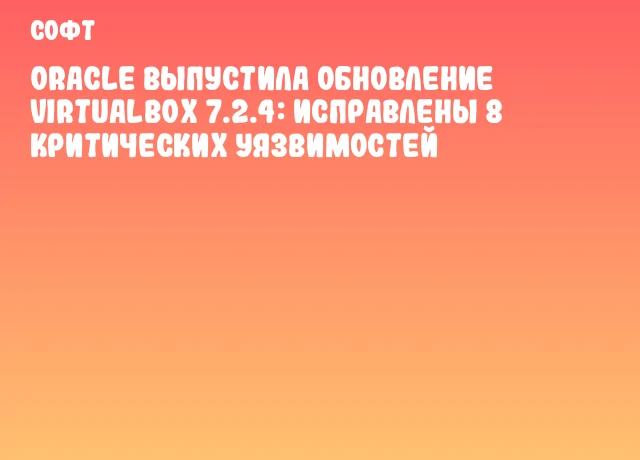 Oracle выпустила обновление VirtualBox 7.2.4: исправлены 8 критических уязвимостей Oracle выпустила обновление VirtualBox 7.2.4: исправлены 8 критических уязвимостей