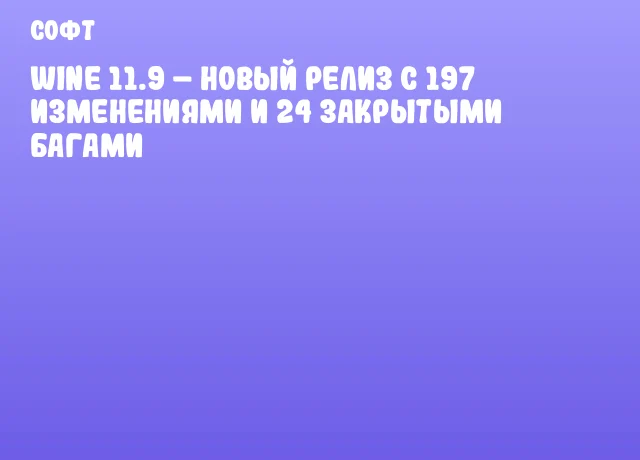 Wine 11.9 – Новый релиз с 197 изменениями и 24 закрытыми багами Wine 11.9 – Новый релиз с 197 изменениями и 24 закрытыми багами