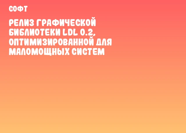 Релиз графической библиотеки LDL 0.2, оптимизированной для маломощных систем Релиз графической библиотеки LDL 0.2, оптимизированной для маломощных систем