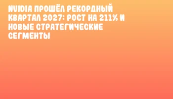 NVIDIA прошёл рекордный квартал 2027: рост на 211% и новые стратегические сегменты NVIDIA прошёл рекордный квартал 2027: рост на 211% и новые стратегические сегменты