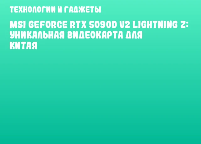 MSI GeForce RTX 5090D v2 Lightning Z: уникальная видеокарта для Китая