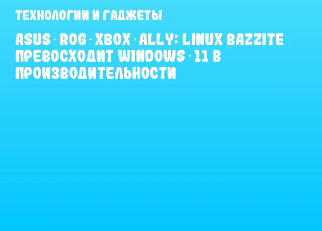 ASUS ROG Xbox Ally: Linux Bazzite превосходит Windows 11 в производительности ASUS ROG Xbox Ally: Linux Bazzite превосходит Windows 11 в производительности