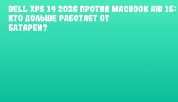 Dell XPS 14 2026 против MacBook Air 15: кто дольше работает от батареи?