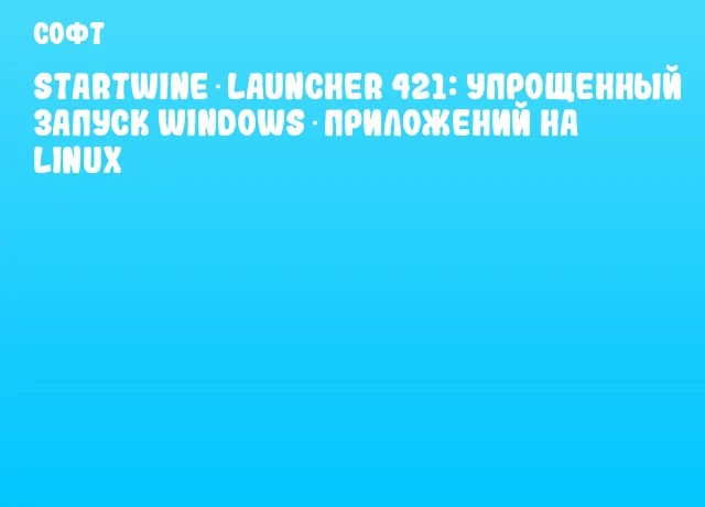 StartWine‑Launcher 421: упрощенный запуск Windows‑приложений на Linux