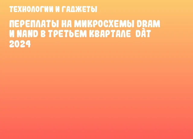 Переплаты на микросхемы DRAM и NAND в третьем квартале dàт 2024 Переплаты на микросхемы DRAM и NAND в третьем квартале dàт 2024