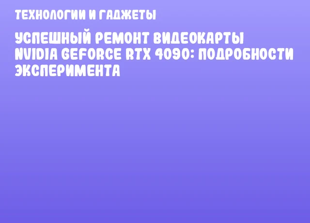 Успешный ремонт видеокарты NVIDIA GeForce RTX 4090: подробности эксперимента Успешный ремонт видеокарты NVIDIA GeForce RTX 4090: подробности эксперимента