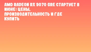 AMD Radeon RX 9070 GRE стартует в июне: цены, производительность и где купить AMD Radeon RX 9070 GRE стартует в июне: цены, производительность и где купить