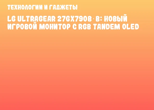 LG UltraGear 27GX790B‑B: новый игровой монитор с RGB Tandem OLED LG UltraGear 27GX790B‑B: новый игровой монитор с RGB Tandem OLED