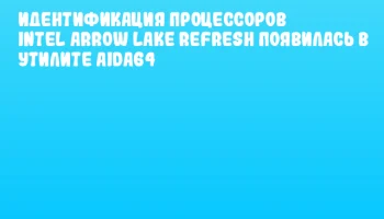 Идентификация процессоров Intel Arrow Lake Refresh появилась в утилите AIDA64