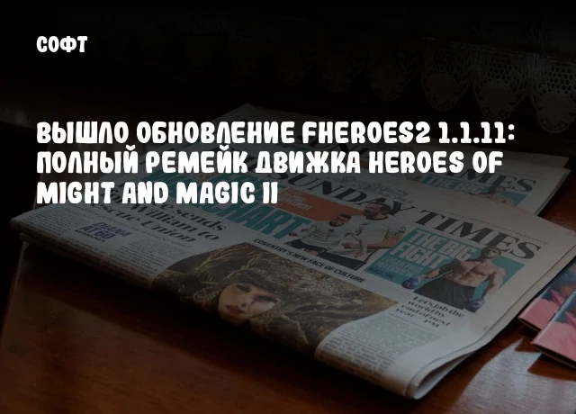Вышло обновление fheroes2 1.1.11: полный ремейк движка Heroes of Might and Magic II