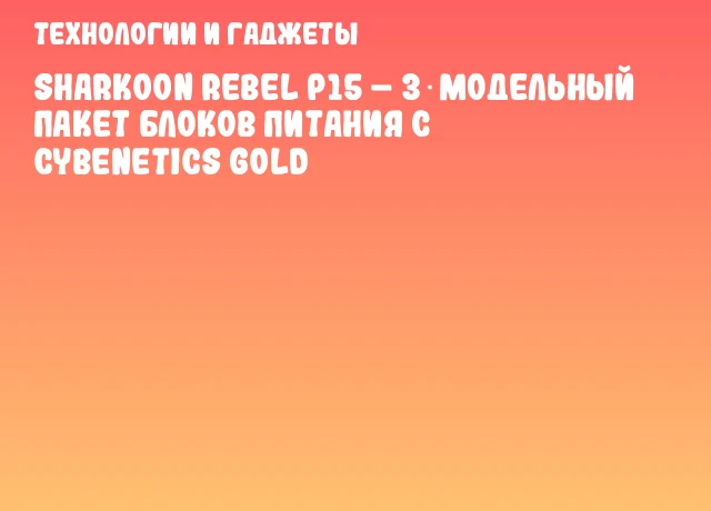 Sharkoon Rebel P15 – 3‑модельный пакет блоков питания с Cybenetics Gold Sharkoon Rebel P15 – 3‑модельный пакет блоков питания с Cybenetics Gold