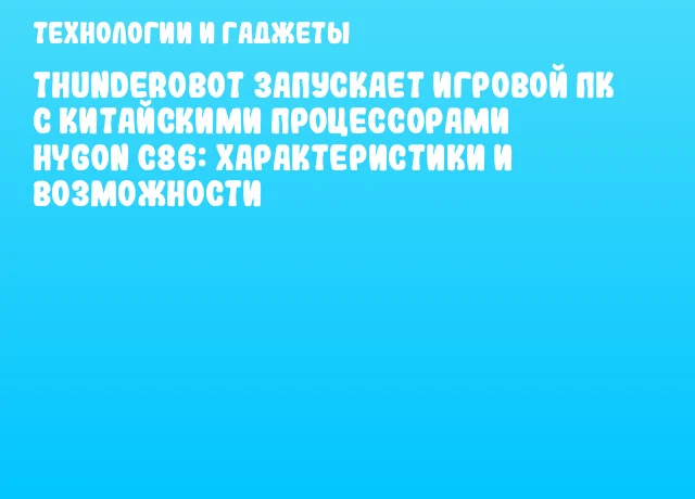 Thunderobot запускает игровой ПК с китайскими процессорами Hygon C86: характеристики и возможности Thunderobot запускает игровой ПК с китайскими процессорами Hygon C86: характеристики и возможности