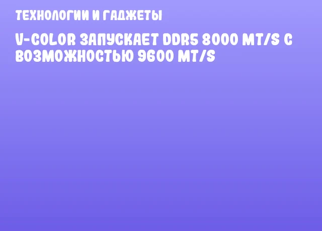 V-Color запускает DDR5 8000 MT/s с возможностью 9600 MT/s