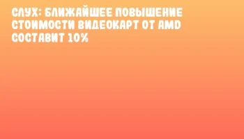 Слух: ближайшее повышение стоимости видеокарт от AMD составит 10%