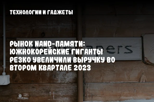 Рынок NAND-памяти: южнокорейские гиганты резко увеличили выручку во втором квартале 2023 Рынок NAND-памяти: южнокорейские гиганты резко увеличили выручку во втором квартале 2023