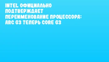 Intel официально подтверждает переименование процессора: Arc G3 теперь Core G3