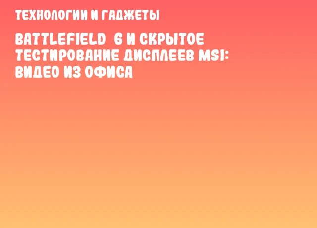 Battlefield 6 и скрытое тестирование дисплеев MSI: видео из офиса Battlefield 6 и скрытое тестирование дисплеев MSI: видео из офиса